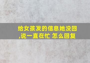 给女孩发的信息她没回,说一直在忙 怎么回复